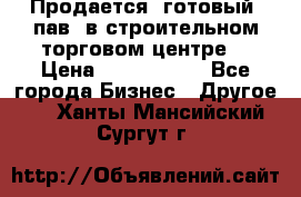 Продается  готовый  пав. в строительном торговом центре. › Цена ­ 7 000 000 - Все города Бизнес » Другое   . Ханты-Мансийский,Сургут г.